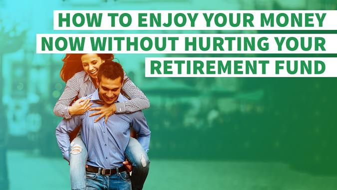 How to Enjoy Your Money Now Without Hurting Your Retirement Fund